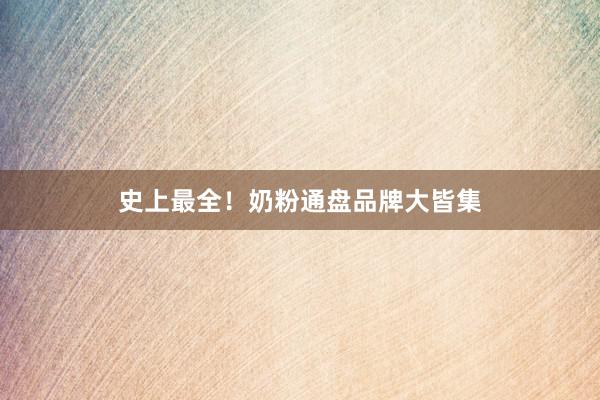 史上最全！奶粉通盘品牌大皆集