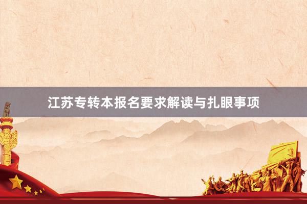 江苏专转本报名要求解读与扎眼事项