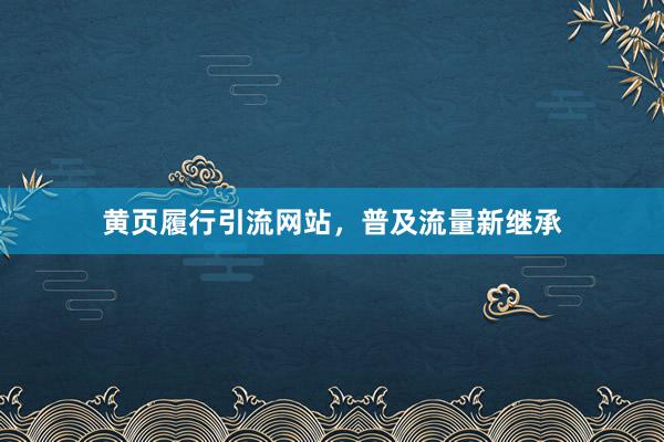 黄页履行引流网站，普及流量新继承