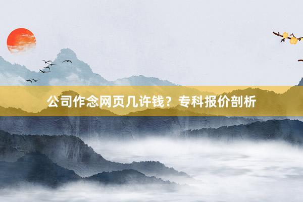 公司作念网页几许钱？专科报价剖析