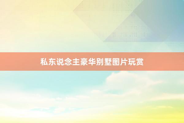 私东说念主豪华别墅图片玩赏