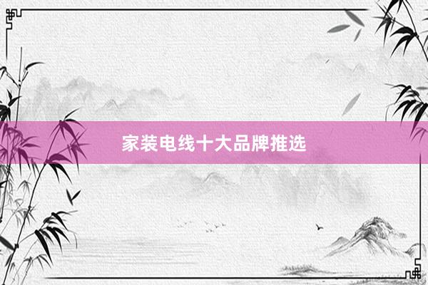 家装电线十大品牌推选