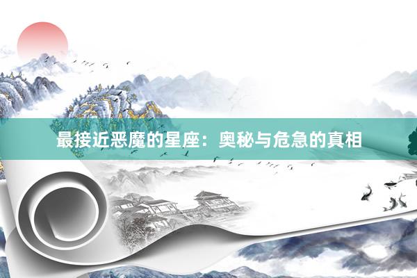 最接近恶魔的星座：奥秘与危急的真相