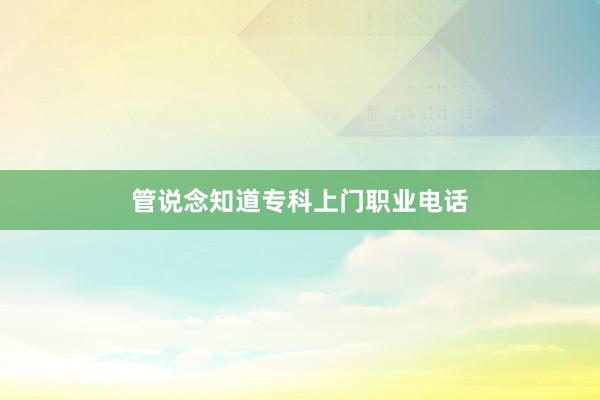 管说念知道专科上门职业电话
