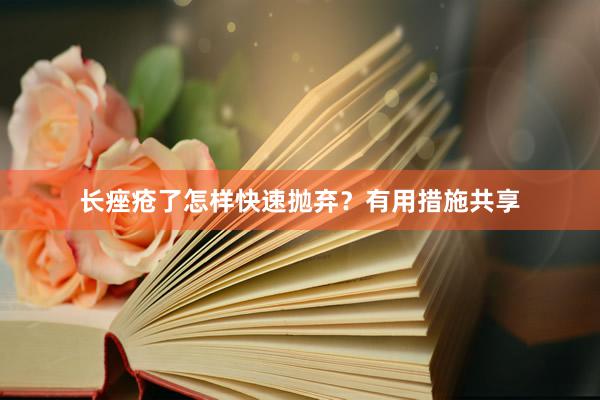 长痤疮了怎样快速抛弃？有用措施共享