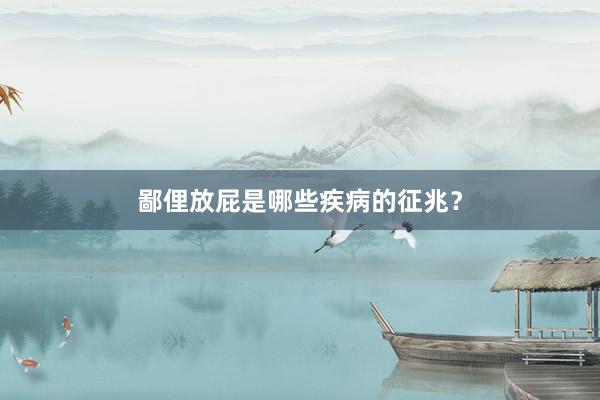 鄙俚放屁是哪些疾病的征兆？