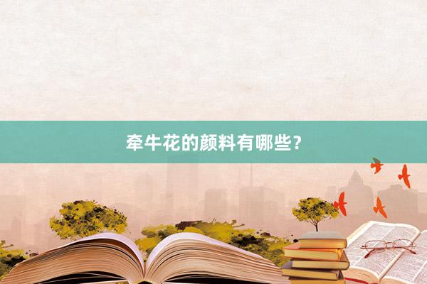 牵牛花的颜料有哪些？