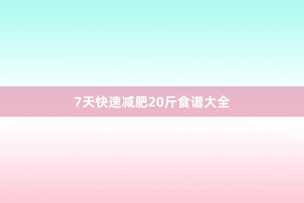 7天快速减肥20斤食谱大全