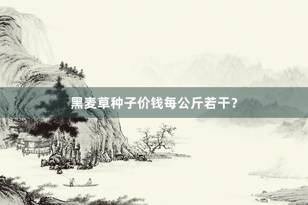 黑麦草种子价钱每公斤若干？