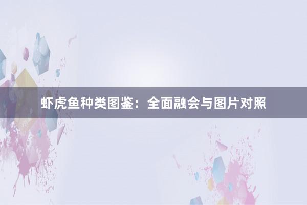 虾虎鱼种类图鉴：全面融会与图片对照