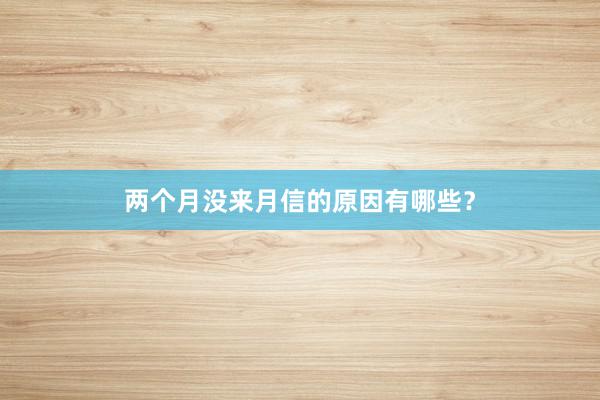 两个月没来月信的原因有哪些？